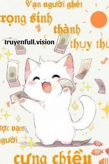 Vạn Người Ghét Trọng Sinh Thành Thụy Thú Được Vạn Người Cưng Chiều